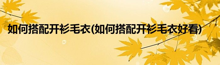 如何搭配開(kāi)衫毛衣(如何搭配開(kāi)衫毛衣好看)