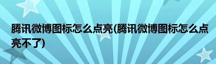 騰訊微博圖標(biāo)怎么點亮(騰訊微博圖標(biāo)怎么點亮不了)