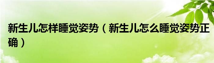 新生兒怎樣睡覺姿勢（新生兒怎么睡覺姿勢正確）