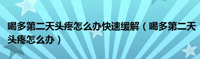 喝多第二天頭疼怎么辦快速緩解（喝多第二天頭疼怎么辦）