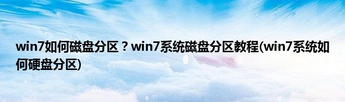 win7如何磁盤分區(qū)？win7系統(tǒng)磁盤分區(qū)教程(win7系統(tǒng)如何硬盤分區(qū))