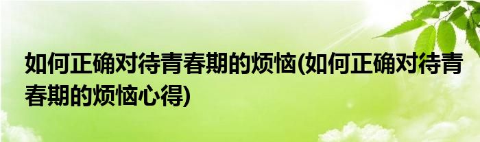 如何正確對待青春期的煩惱(如何正確對待青春期的煩惱心得)