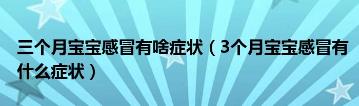 三個(gè)月寶寶感冒有啥癥狀（3個(gè)月寶寶感冒有什么癥狀）