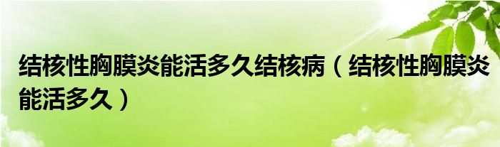 結(jié)核性胸膜炎能活多久結(jié)核?。ńY(jié)核性胸膜炎能活多久）