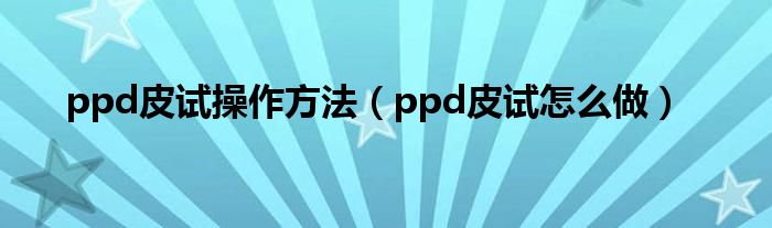 ppd皮試操作方法（ppd皮試怎么做）