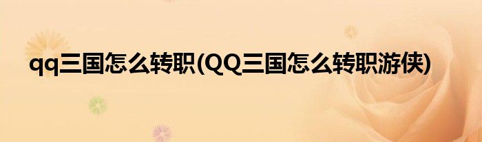 qq三國怎么轉(zhuǎn)職(QQ三國怎么轉(zhuǎn)職游俠)