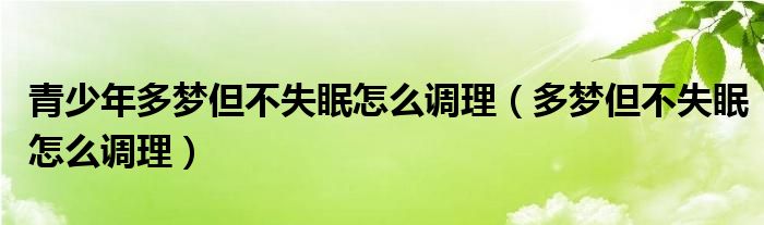 青少年多夢(mèng)但不失眠怎么調(diào)理（多夢(mèng)但不失眠怎么調(diào)理）