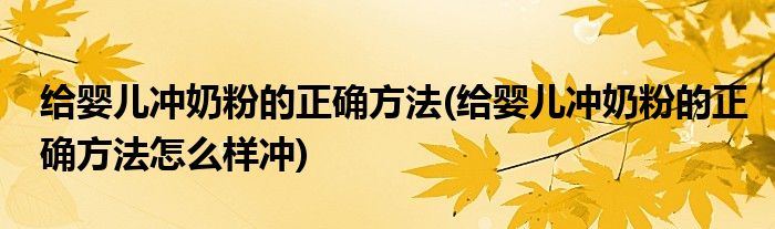 給嬰兒沖奶粉的正確方法(給嬰兒沖奶粉的正確方法怎么樣沖)