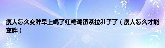 瘦人怎么變胖早上喝了紅糖雞蛋茶拉肚子了（瘦人怎么才能變胖）