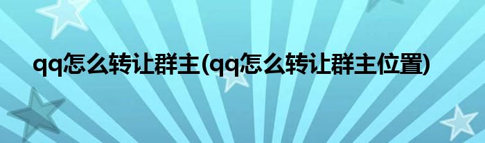 qq怎么轉(zhuǎn)讓群主(qq怎么轉(zhuǎn)讓群主位置)