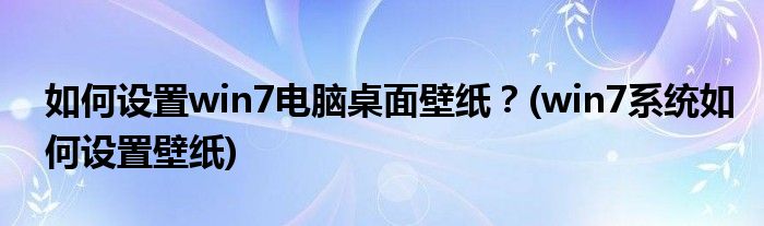 如何設置win7電腦桌面壁紙？(win7系統(tǒng)如何設置壁紙)