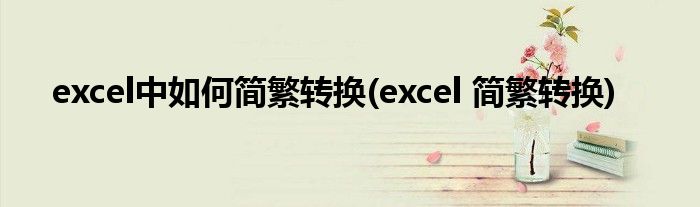 excel中如何簡繁轉(zhuǎn)換(excel 簡繁轉(zhuǎn)換)