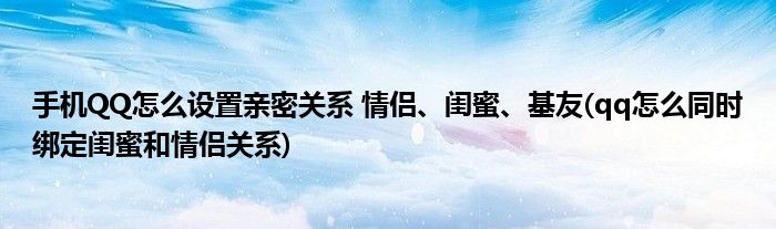 手機QQ怎么設(shè)置親密關(guān)系 情侶、閨蜜、基友(qq怎么同時綁定閨蜜和情侶關(guān)系)