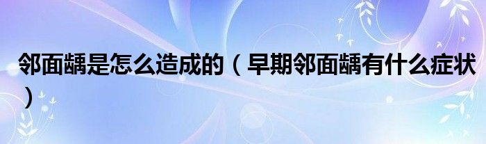 鄰面齲是怎么造成的（早期鄰面齲有什么癥狀）