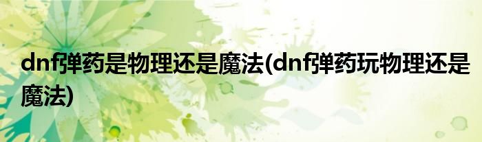 dnf彈藥是物理還是魔法(dnf彈藥玩物理還是魔法)