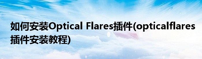 如何安裝Optical Flares插件(opticalflares插件安裝教程)