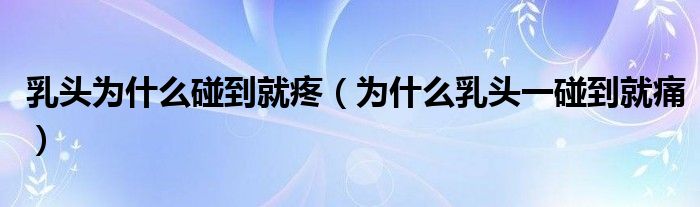 乳頭為什么碰到就疼（為什么乳頭一碰到就痛）