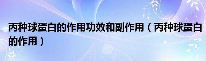 丙種球蛋白的作用功效和副作用（丙種球蛋白的作用）