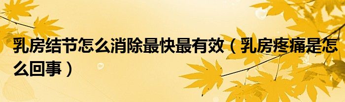 乳房結(jié)節(jié)怎么消除最快最有效（乳房疼痛是怎么回事）