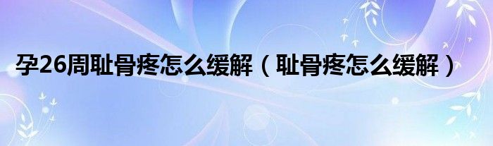 孕26周恥骨疼怎么緩解（恥骨疼怎么緩解）