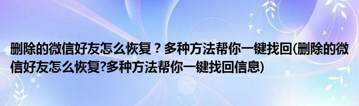 刪除的微信好友怎么恢復(fù)？多種方法幫你一鍵找回(刪除的微信好友怎么恢復(fù)?多種方法幫你一鍵找回信息)