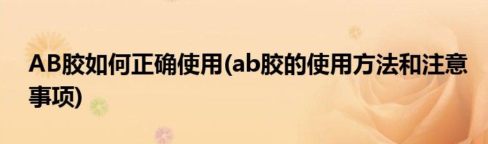 AB膠如何正確使用(ab膠的使用方法和注意事項)