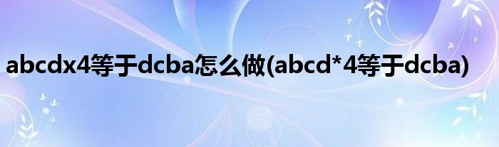 abcdx4等于dcba怎么做(abcd*4等于dcba)