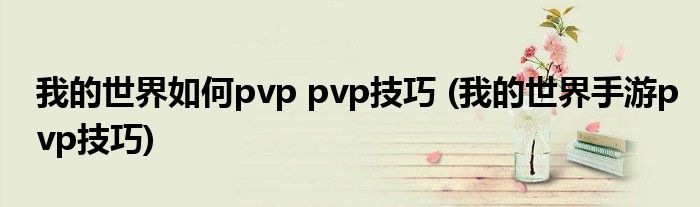 我的世界如何pvp pvp技巧 (我的世界手游pvp技巧)