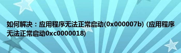 如何解決：應(yīng)用程序無(wú)法正常啟動(dòng)(0x000007b) (應(yīng)用程序無(wú)法正常啟動(dòng)0xc0000018)