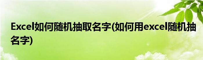 Excel如何隨機(jī)抽取名字(如何用excel隨機(jī)抽名字)