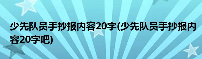 少先隊(duì)員手抄報(bào)內(nèi)容20字(少先隊(duì)員手抄報(bào)內(nèi)容20字吧)