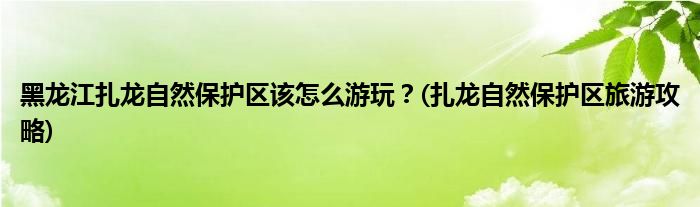 黑龍江扎龍自然保護(hù)區(qū)該怎么游玩？(扎龍自然保護(hù)區(qū)旅游攻略)