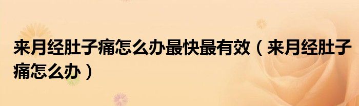 來月經(jīng)肚子痛怎么辦最快最有效（來月經(jīng)肚子痛怎么辦）