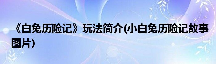 《白兔歷險記》玩法簡介(小白兔歷險記故事圖片)