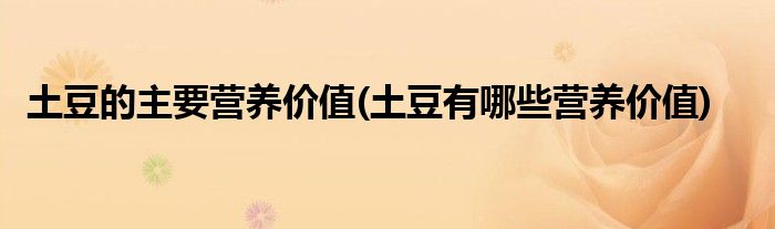 土豆的主要營(yíng)養(yǎng)價(jià)值(土豆有哪些營(yíng)養(yǎng)價(jià)值)