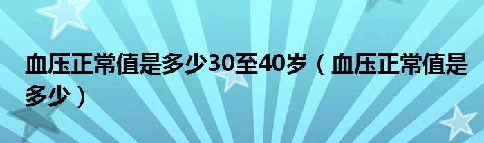 血壓正常值是多少30至40歲（血壓正常值是多少）