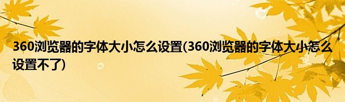 360瀏覽器的字體大小怎么設置(360瀏覽器的字體大小怎么設置不了)