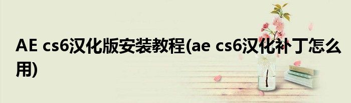 AE cs6漢化版安裝教程(ae cs6漢化補(bǔ)丁怎么用)