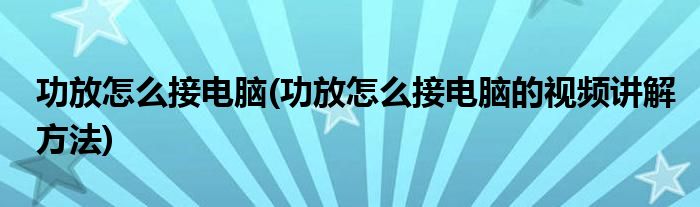 功放怎么接電腦(功放怎么接電腦的視頻講解方法)