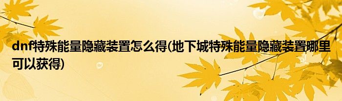 dnf特殊能量隱藏裝置怎么得(地下城特殊能量隱藏裝置哪里可以獲得)