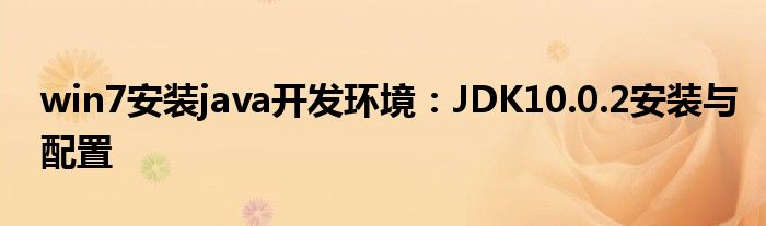 win7安裝java開發(fā)環(huán)境：JDK10.0.2安裝與配置