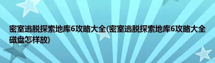 密室逃脫探索地庫6攻略大全(密室逃脫探索地庫6攻略大全磁盤怎樣放)