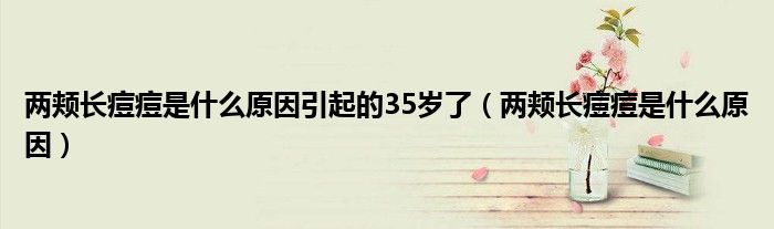 兩頰長痘痘是什么原因引起的35歲了（兩頰長痘痘是什么原因）