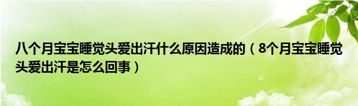 八個月寶寶睡覺頭愛出汗什么原因造成的（8個月寶寶睡覺頭愛出汗是怎么回事）