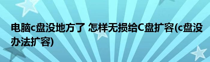 電腦c盤沒地方了 怎樣無損給C盤擴容(c盤沒辦法擴容)