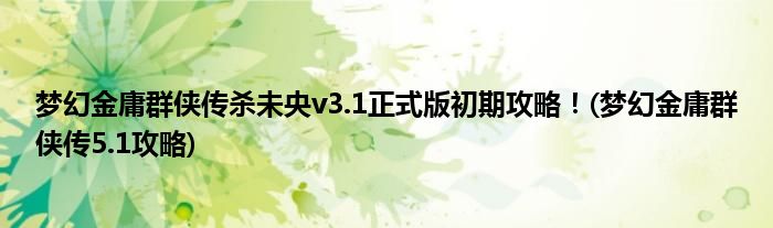 夢幻金庸群俠傳殺未央v3.1正式版初期攻略！(夢幻金庸群俠傳5.1攻略)