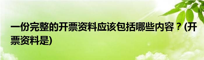 一份完整的開票資料應(yīng)該包括哪些內(nèi)容？(開票資料是)