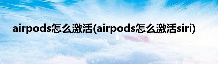 airpods怎么激活(airpods怎么激活siri)