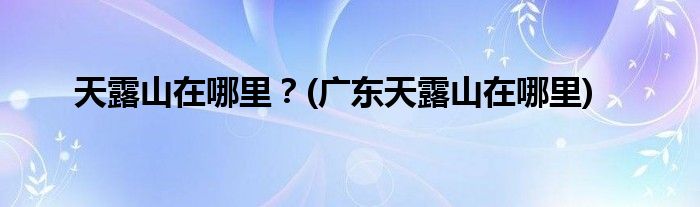 天露山在哪里？(廣東天露山在哪里)