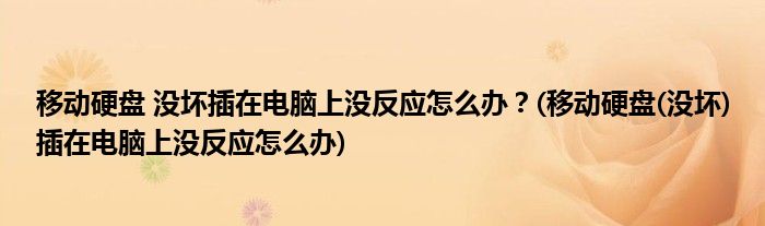 移動硬盤 沒壞插在電腦上沒反應(yīng)怎么辦？(移動硬盤(沒壞)插在電腦上沒反應(yīng)怎么辦)